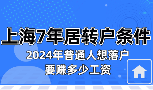 上海7年居转户条件  2024年普通人工资多少才能落户