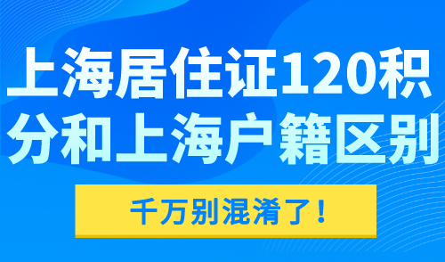 上海居住证120积分和上海户籍区别 千万别混淆了！