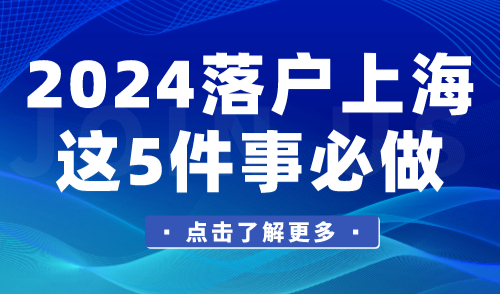 2024落户上海攻略详细版！这5件事必做！