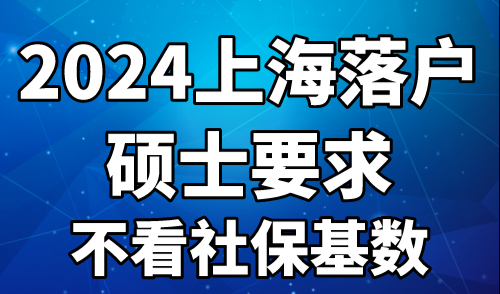 2024上海落户硕士要求 不看社保基数