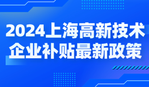 2024上海高新技术企业补贴各区最新政策，奖励高至百万！