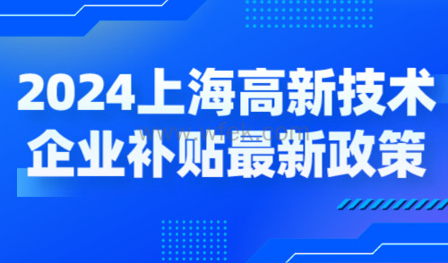2024上海高新技术企业补贴各区最新政策，奖励高至百万！
