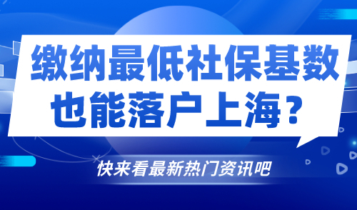 缴纳最低社保基数也能落户上海？2024年上海居转户新规定！