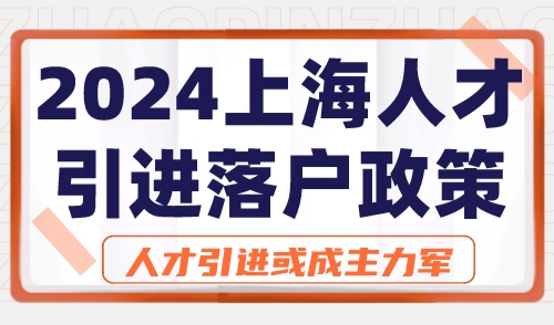 2024上海人才引进落户政策  人才引进或成主力军