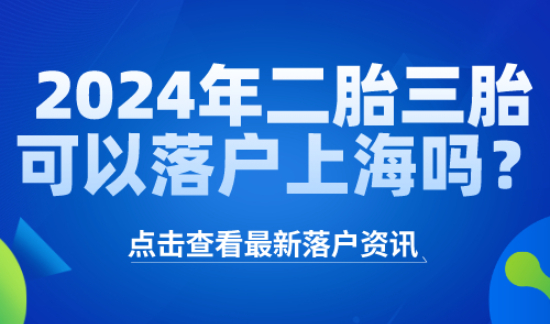 2024年二胎三胎家庭可以落户上海吗？什么情况属于违反计划生育？