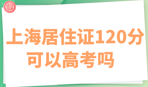 上海居住证120分可以高考吗 外地人在上海上学什么条件