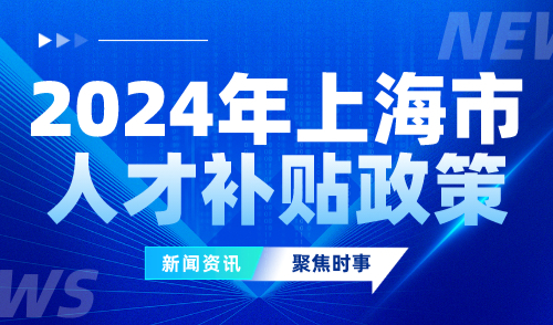 2024年上海市人才补贴政策已发布！补贴高达150万！