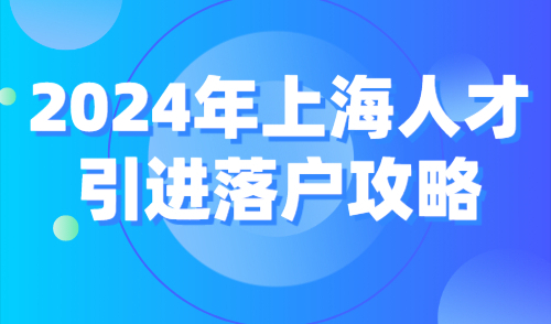 2024年上海人才引进落户攻略！落户方式、常见问题一览！