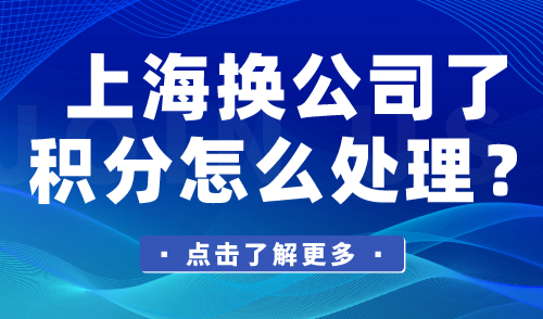 上海换公司了积分怎么处理？该怎么续签上海积分？