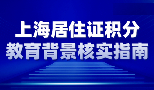 2024年上海居住证积分教育背景核实指南，核实标准解读！