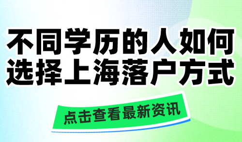 不同学历的人如何选择上海落户方式？学历低也能落户！