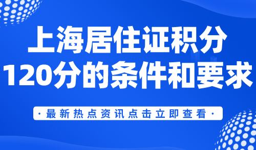 上海居住证积分120分的条件和要求，常规积分方式有哪些？