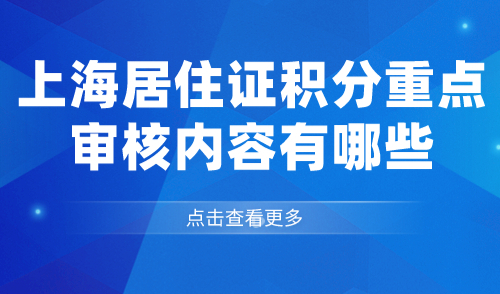 2024上海居住证积分重点审核内容有哪些？如何办理上海积分？