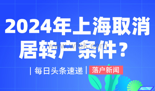 2024年上海取消居转户条件？抓紧时间办理！