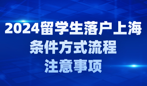 2024年留学生落户上海：落户条件流程及注意事项梳理！