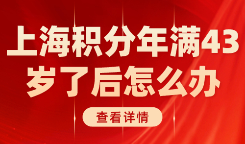 上海积分年满43岁了后怎么办？有无年龄限制？