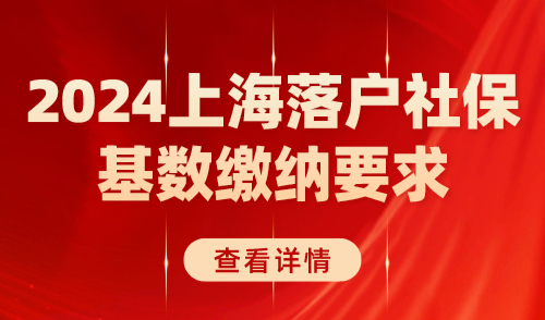 2024上海落户社保基数缴纳要求！社保缴对很重要！