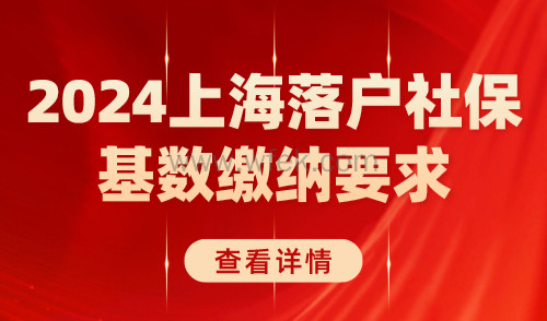 2024上海落户社保基数缴纳要求！社保缴对很重要！