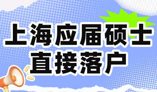 上海应届硕士直接落户！研究生快速落户上海途径！