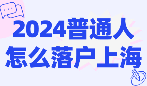 2024普通人怎么落户上海？无学历、无房产也能落户吗？