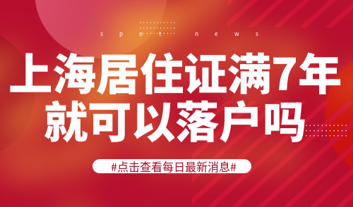 上海居住证满7年就可以落户吗？7年、5年、3年落户上海条件！