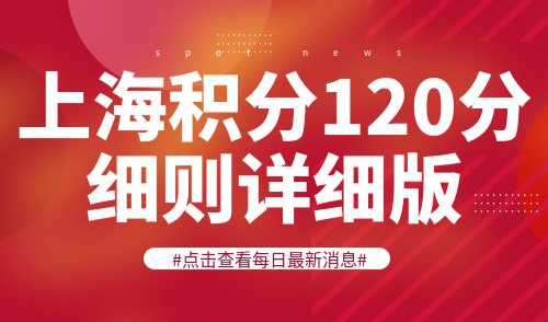上海积分120分细则详细版！2024上海居住证积分政策！