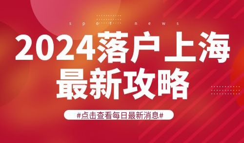 2024落户上海最新攻略！六大细节需提前规划！