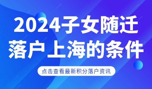 2024子女随迁落户上海的条件！这些限制注意了！