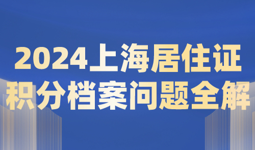 2024上海居住证积分档案问题全解，确保万无一失！