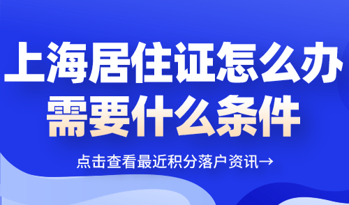 2024上海居住证怎么办需要什么条件？必看流程指南→