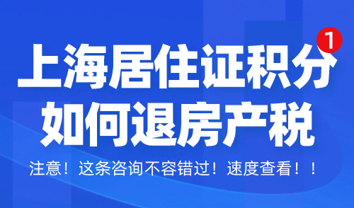 上海居住证积分如何退房产税？积分达标可退一大笔钱！