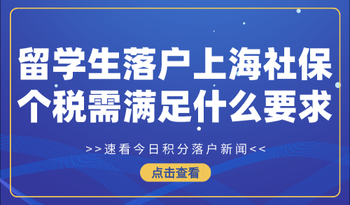 2024留学生落户上海：社保个税满足什么要求可以落户上海！