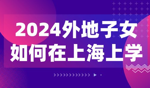 2024外地子女如何在上海上学？上海积分入学政策解读！