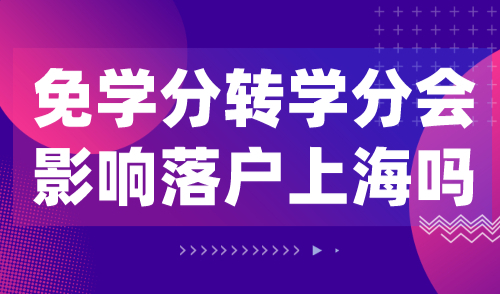 2024留学生落户上海：免学分、转学分会影响落户上海吗？