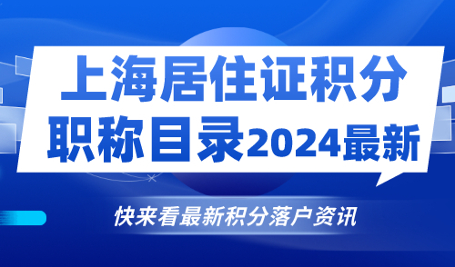 上海居住证积分职称目录2024最新！哪些职称证书可以加分？