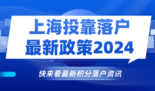 上海投靠落户最新政策2024：上海投靠落户办理条件及材料清单