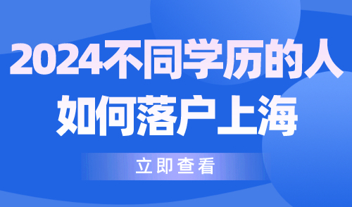 2024不同学历的人如何落户上海？初中生也能落户！