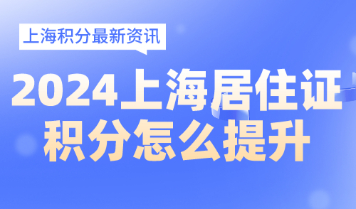 2024上海居住证积分怎么提升！分析案例制定方案！