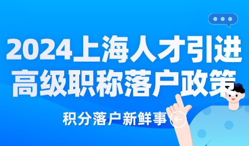 2024上海人才引进高级职称落户政策，附高级职称目录！