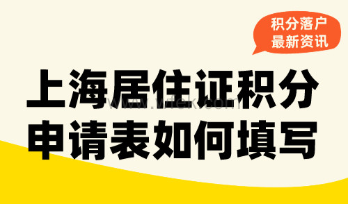 上海居住证积分申请表如何填写？2024积分申请表填写最全攻略！