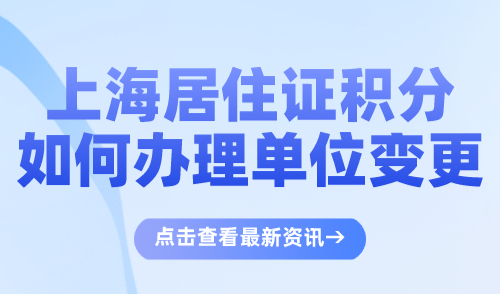 上海居住证积分如何办理单位变更？如何添加同住人信息？