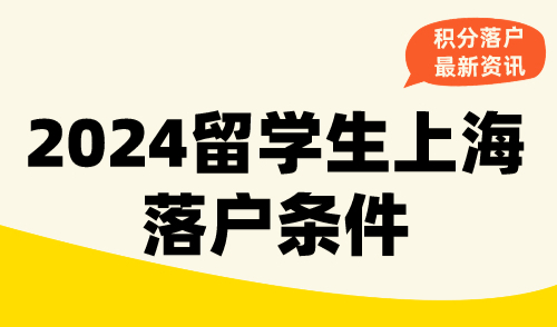 2024留学生上海落户条件！上海留学生落户最新政策汇总！