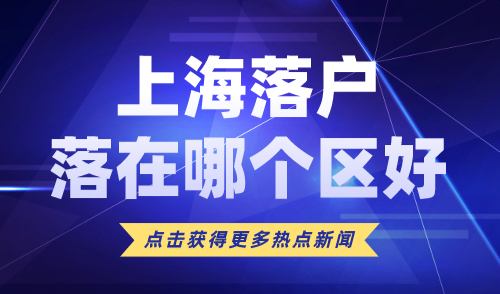 上海落户落在哪个区好？上海哪个区孩子读书最有优势？