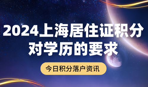 2024上海居住证积分对学历的要求！学历积分方案汇总！