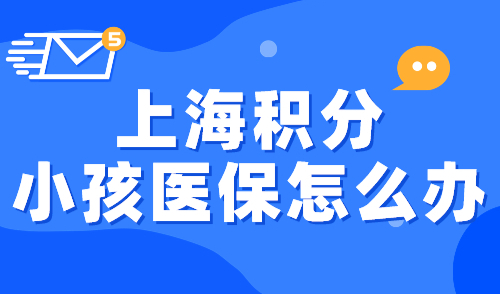 上海积分小孩医保怎么办？120积分是关键！