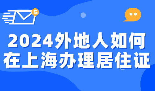 2024外地人如何在上海办理居住证？一篇看懂详细材料流程！