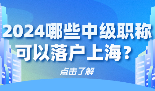 2024上海落户居转户条件！哪些中级职称可以落户上海？