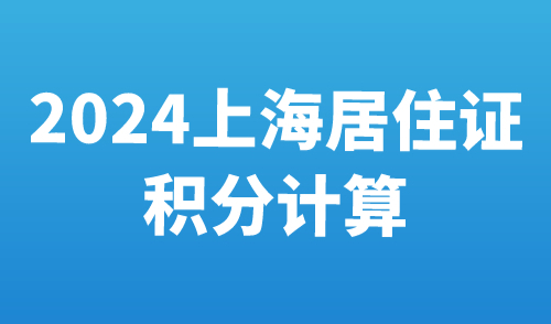 2024上海居住证积分计算详解：正确规划积分路径！