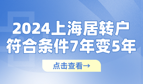 2024上海落户居转户激励政策：符合条件居转户7年变5年！