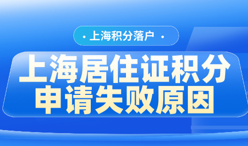 上海居住证积分申请失败原因！这些问题你一定没注意！